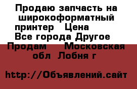 Продаю запчасть на широкоформатный принтер › Цена ­ 950 - Все города Другое » Продам   . Московская обл.,Лобня г.